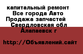 капитальный ремонт - Все города Авто » Продажа запчастей   . Свердловская обл.,Алапаевск г.